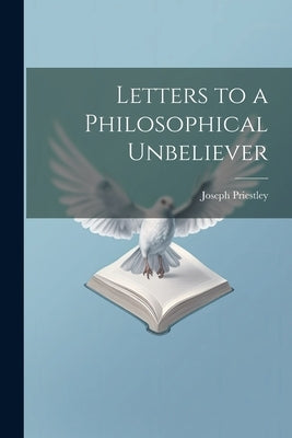 Letters to a Philosophical Unbeliever by Priestley, Joseph