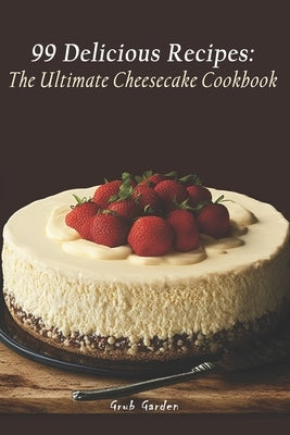 The Ultimate Cheesecake Cookbook: 99 Delicious Recipes by Garden, Grub