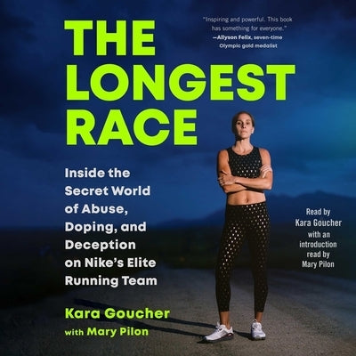 The Longest Race: Inside the Secret World of Abuse, Doping, and Deception on Nike's Elite Running Team by Goucher, Kara