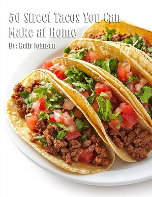 50 Street Tacos You Can Make at Home by Johnson, Kelly