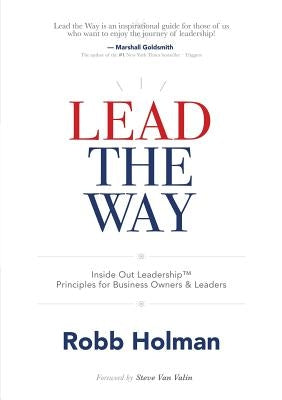 Lead the Way: Inside Out Leadership(TM) Principles For Business Owners & Leaders by Holman, Robb