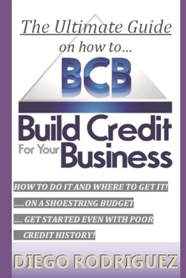 The Ultimate Guide on How to Build Credit for Your Business: The Ultimate, Step-By-Step Guide on How to Build Business Credit and Exactly Where to App by Rodriguez, Diego