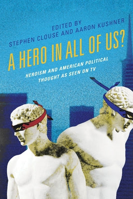 A Hero in All of Us?: Heroism and American Political Thought as Seen on TV by Clouse, Stephen