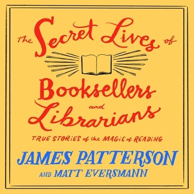 The Secret Lives of Booksellers and Librarians: True Stories of the Magic of Reading by Patterson, James