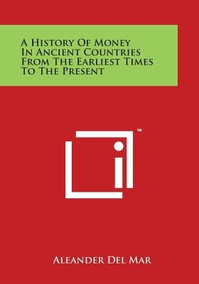 A History of Money in Ancient Countries from the Earliest Times to the Present by del Mar, Aleander