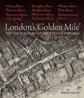 London's 'Golden Mile': The Great Houses of the Strand, 1550-1650 by Guerci, Manolo