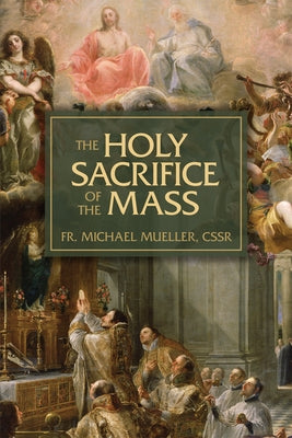 The Holy Sacrifice of the Mass: The Mystery of Christ's Love by Michael