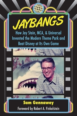 JayBangs: How Jay Stein, MCA, & Universal Invented the Modern Theme Park and Beat Disney at Its Own Game by Gennawey, Sam