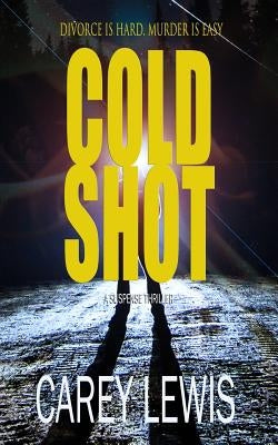 Cold Shot: Divorce Is Hard. Murder Is Easy. by Lewis, Carey