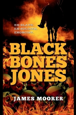 Black Bones Jones: Ex-Slave. Ex-Soldier. Exorcist. by Moorer, James