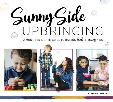 Sunny Side Upbringing: A Month by Month Guide to Raising Kind and Caring Kids by Dismondy, Maria