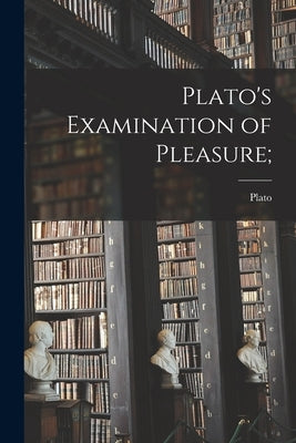 Plato's Examination of Pleasure; by Plato