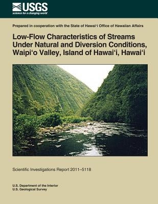 Low-Flow Characteristics of Streams Under Natural and Diversion Conditions, Waipio Valley, Island of Hawai'i, Hawai'i by U. S. Department of the Interior