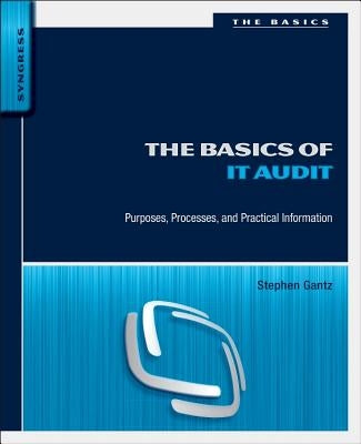 The Basics of IT Audit: Purposes, Processes, and Practical Information by Gantz, Stephen D.