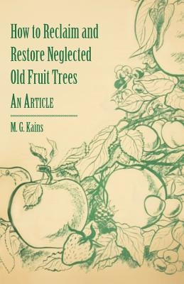 How to Reclaim and Restore Neglected Old Fruit Trees - An Article by Kains, M. G.