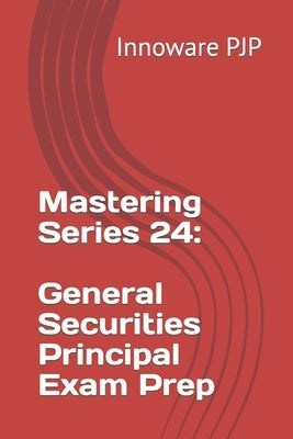 Mastering Series 24: General Securities Principal Exam Prep by Pjp, Innoware