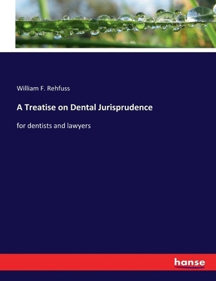 A Treatise on Dental Jurisprudence: for dentists and lawyers by Rehfuss, William F.