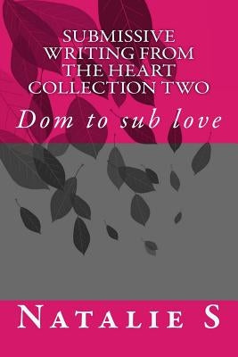 Submissive Writing from the Heart Collection Two: Dom to Sub Love by S, Natalie