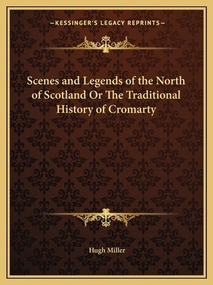 Scenes and Legends of the North of Scotland Or The Traditional History of Cromarty by Miller, Hugh