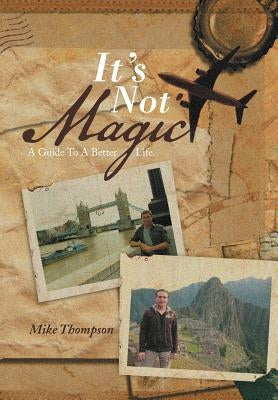 It's Not Magic: A Guide to a Better Life. by Thompson, Mike