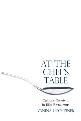 At the Chef's Table: Culinary Creativity in Elite Restaurants by Leschziner, Vanina