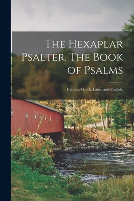 The Hexaplar Psalter. The Book of Psalms: Hebrew, Greek, Latin, and English; by Anonymous