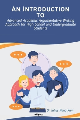 An Introduction to Advanced Academic Argumentative Writing Approach for High School and Undergraduate Students by Dr Julius Nang Kum