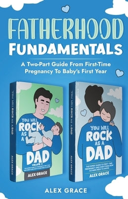 Fatherhood Fundamentals: A Two-Part Guide from First-Time Pregnancy to Baby's First Year by Grace, Alex