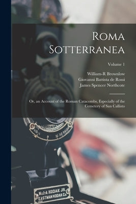 Roma Sotterranea: Or, an Account of the Roman Catacombs, Especially of the Cemetery of San Callisto; Volume 1 by De Rossi, Giovanni Battista