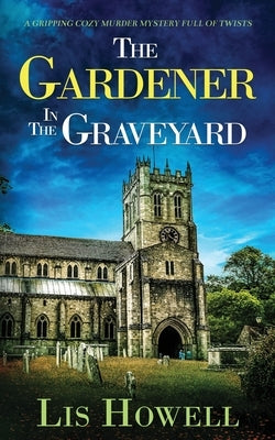 THE GARDENER IN THE GRAVEYARD a gripping cozy murder mystery full of twists by Howell, Lis