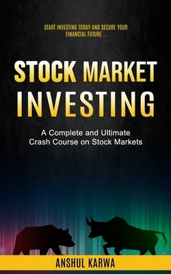 Stock Market Investing: Start Investing Today and Secure Your Financial Future (A Complete and Ultimate Crash Course on Stock Markets) by Karwa, Anshul