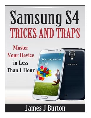 Samsung S4 Tricks and Traps: Master Your Device in Less Than 1 Hour by Burton, James J.