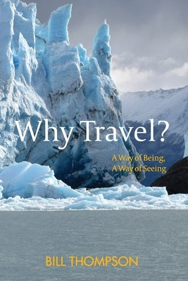 Why Travel?: A Way of Being, A Way of Seeing by Thompson, Bill