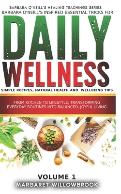 Barbara O'Neill's inspired essential Tricks for Daily Wellness: Simple Recipes, Natural Health and Wellbeing Tips: From Kitchen to Lifestyle Transform by Publications, A. Better You Everyday