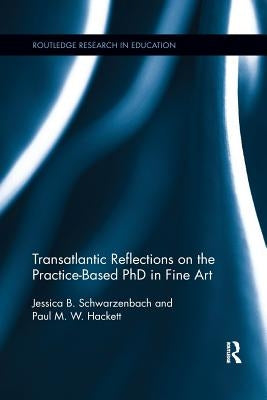 Transatlantic Reflections on the Practice-Based PhD in Fine Art by Schwarzenbach, Jessica