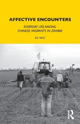 Affective Encounters: Everyday Life Among Chinese Migrants in Zambia by Wu, Di