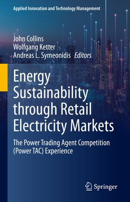 Energy Sustainability Through Retail Electricity Markets: The Power Trading Agent Competition (Power Tac) Experience by Collins, John