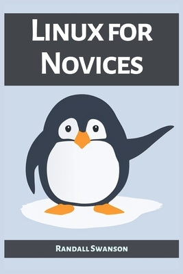 Linux for Novices: A Beginner's Guide to Mastering the Linux Operating System (2023) by Swanson, Randall