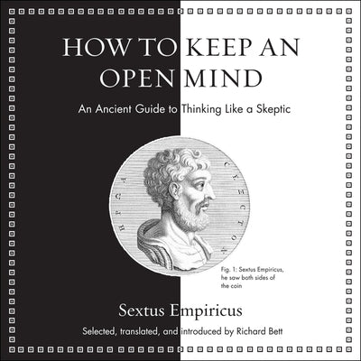 How to Keep an Open Mind: An Ancient Guide to Thinking Like a Skeptic by Empiricus, Sextus