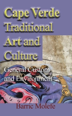 Cape Verde Traditional Art and Culture: General Custom and Environment by Molefe, Barric