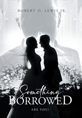 Something Borrowed: Are you? by Robert O Lewis Jr