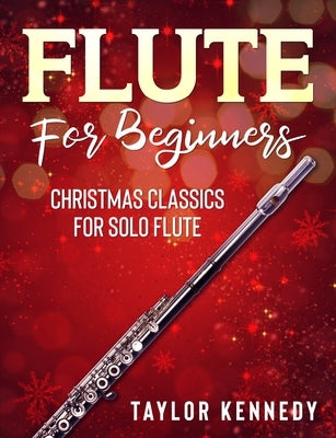 Flute For Beginners: Christmas Classics For Solo Flute by Kennedy, Taylor