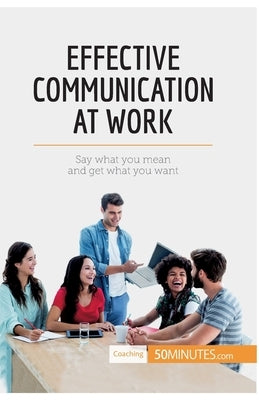 Effective Communication at Work: Say what you mean and get what you want by 50minutes