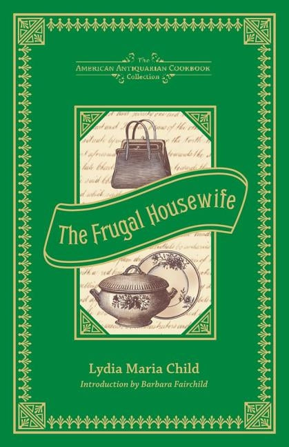 The Frugal Housewife: Dedicated to Those Who Are Not Ashamed of Economy by Child, Lydia Maria