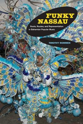 Funky Nassau: Roots, Routes, and Representation in Bahamian Popular Music Volume 15 by Rommen, Timothy