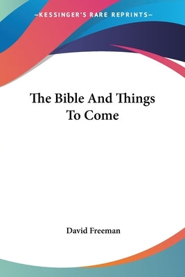 The Bible And Things To Come by Freeman, David