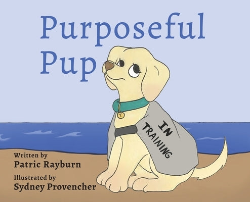 Purposeful Pup: A Puppy's Journey to Become a Service Dog by Rayburn, Patric