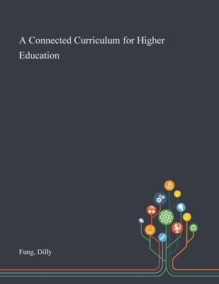 A Connected Curriculum for Higher Education by Fung, Dilly