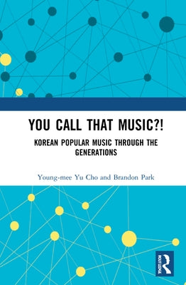 You Call That Music?!: Korean Popular Music Through the Generations by Lee, Young-Mee