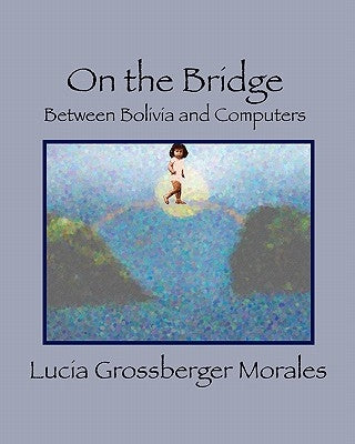 On the Bridge: Between Bolivia and Computers by Morales, Lucia Grossberger